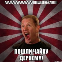 аааааааааааааааааалеешееенька!!!!!!! пошли чайку дернем!!!