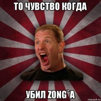 то чувство когда убил z0ng`a