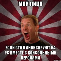 мой лицо если gta 6 анонсируют на pc вместе с консольными версиями