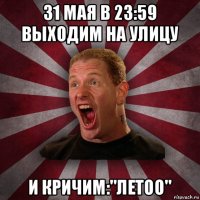 31 мая в 23:59 выходим на улицу и кричим:"летоо"