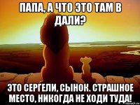 папа, а что это там в дали? это сергели, сынок. страшное место, никогда не ходи туда!