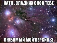 катя , сладких снов тебе любимый мой персик :3