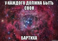 у каждого должна быть своя бартиха