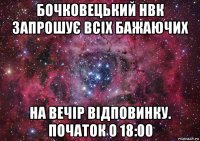 бочковецький нвк запрошує всіх бажаючих на вечір відповинку. початок о 18:00