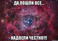 да пошли все... надоели честно!!!