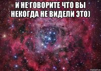 и не говорите что вы некогда не видели это) 