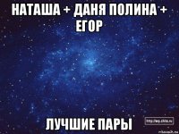 наташа + даня полина + егор лучшие пары