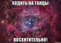 ходить на танцы восхитительно!