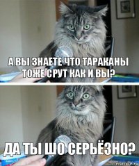 а вы знаете что тараканы тоже срут как и вы? ДА ТЫ ШО СЕРЬЁЗНО?