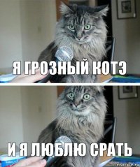 я грозный котэ и я люблю срать