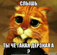 слышь ты чё такая дерзкая а ?