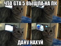 что gta 5 вышла на пк дану нахуй