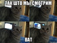 так што мы смотрим ват