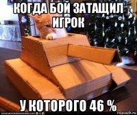 когда бой затащил игрок у которого 46 %