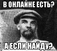 в онлайне есть? а если найду?