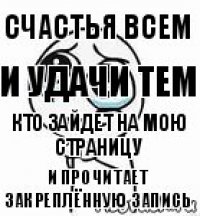 Счастья всем И удачи тем Кто зайдет на мою страницу И прочитает закреплённую запись