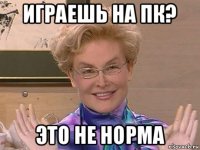 играешь на пк? это не норма