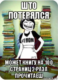 што потерялся может книгу на 100 страниц 2 раза прочитаеш