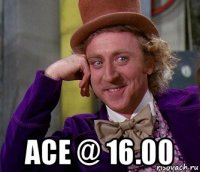  ace @ 16.00