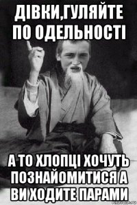 дівки,гуляйте по одельності а то хлопці хочуть познайомитися а ви ходите парами