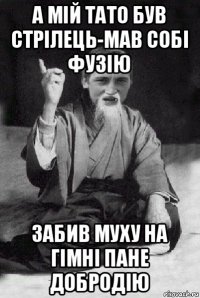 а мій тато був стрілець-мав собі фузію забив муху на гімні пане добродію