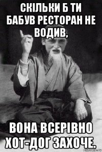 скільки б ти бабув ресторан не водив, вона всерівно хот-дог захоче.