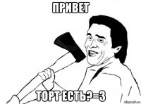 привет торт есть?=3