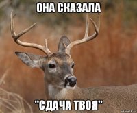 она сказала "сдача твоя"