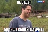 не будет больше вашей шаурмы