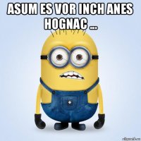 asum es vor inch anes hognac ... 