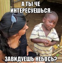 а ты че интересуешься, завидуешь небось?