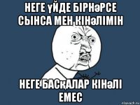 неге үйде бірнәрсе сынса мен кінәлімін неге басқалар кінәлі емес