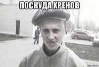 поскуда хренов 