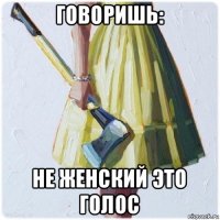 говоришь: не женский это голос