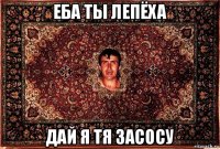 еба ты лепёха дай я тя засосу