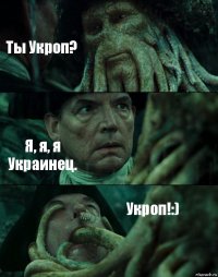 Ты Укроп? Я, я, я Украинец. Укроп!:)