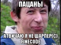 пацаны атвичаю я не шарпер(c) finecode