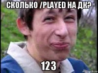 сколько /played на дк? 123