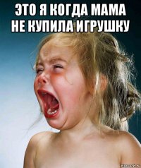 это я когда мама не купила игрушку 