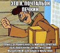 это я, почтальон печкин принес ограниченность мировосприятия, обусловленную догматическим мышлением, для вашего мальчика