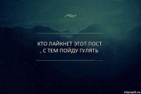 Кто лайкнет этот пост , с тем пойду гулять