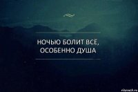 Ночью болит всё, особенно душа