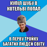 купіл шубу в котельві попал в перву тройку багатих людєй світу