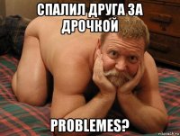 спалил друга за дрочкой problemes?