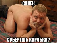 санек соберешь коробки?