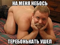 на меня небось теребонькать ушел