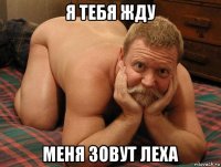 я тебя жду меня зовут леха