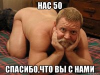 нас 50 спасибо,что вы с нами