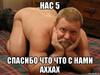 нас 5 спасибо что что с нами аххах