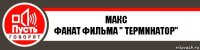 Макс
фанат фильма " Терминатор"